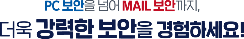 pc보안을 넘어 mail보안까지, 더욱 강력한 보안을 경험하세요!